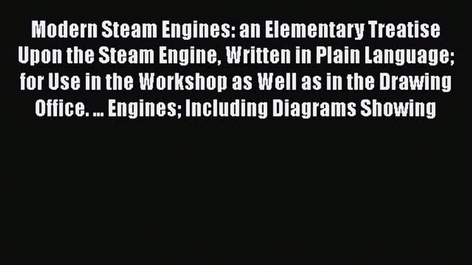 PDF Download Modern Steam Engines: an Elementary Treatise Upon the Steam Engine Written in