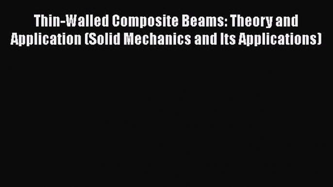 PDF Download Thin-Walled Composite Beams: Theory and Application (Solid Mechanics and Its Applications)