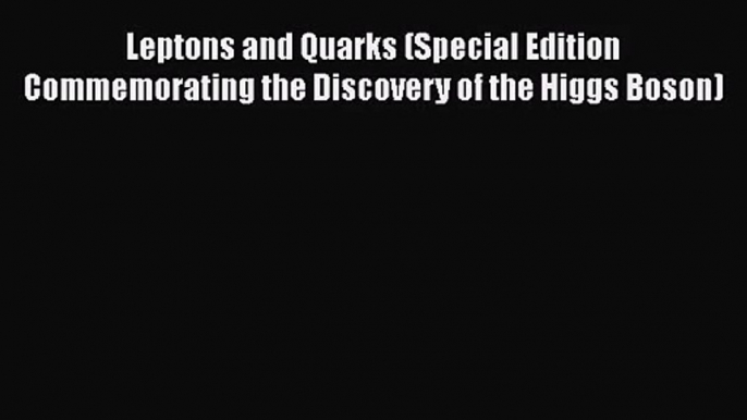 PDF Download Leptons and Quarks (Special Edition Commemorating the Discovery of the Higgs Boson)