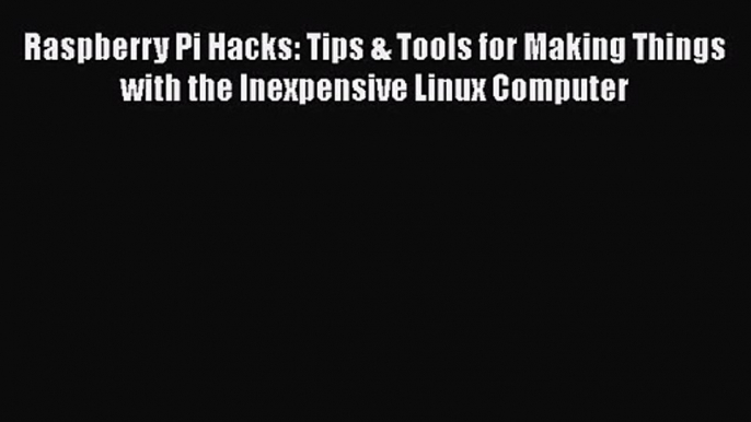 PDF Download Raspberry Pi Hacks: Tips & Tools for Making Things with the Inexpensive Linux