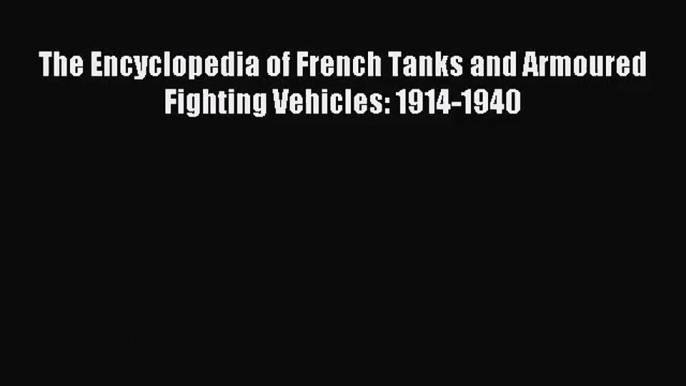 [PDF Download] The Encyclopedia of French Tanks and Armoured Fighting Vehicles: 1914-1940 [PDF]