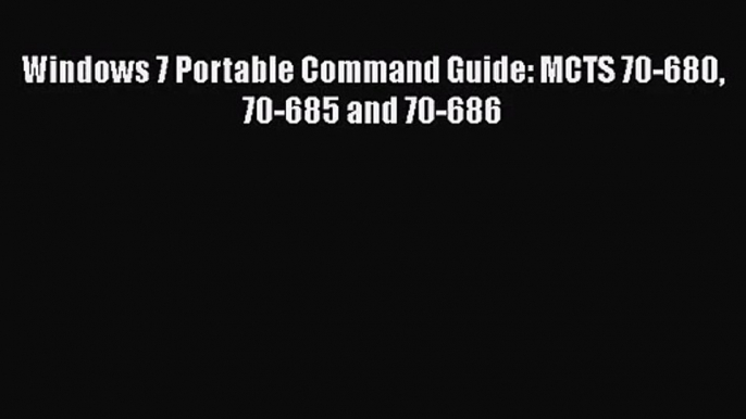 PDF Download Windows 7 Portable Command Guide: MCTS 70-680 70-685 and 70-686 PDF Full Ebook