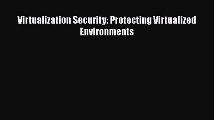 PDF Download Virtualization Security: Protecting Virtualized Environments Read Full Ebook