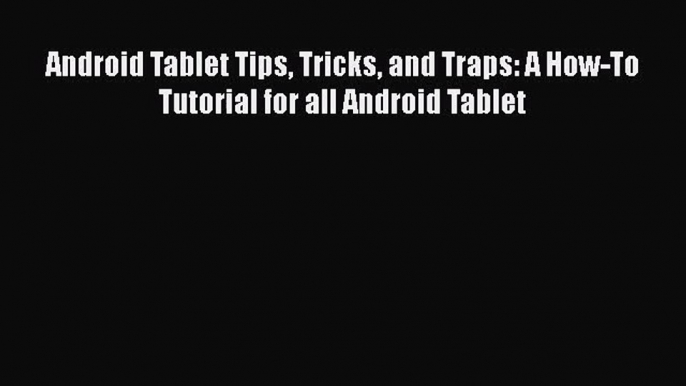 Read Android Tablet Tips Tricks and Traps: A How-To Tutorial for all Android Tablet Ebook Free