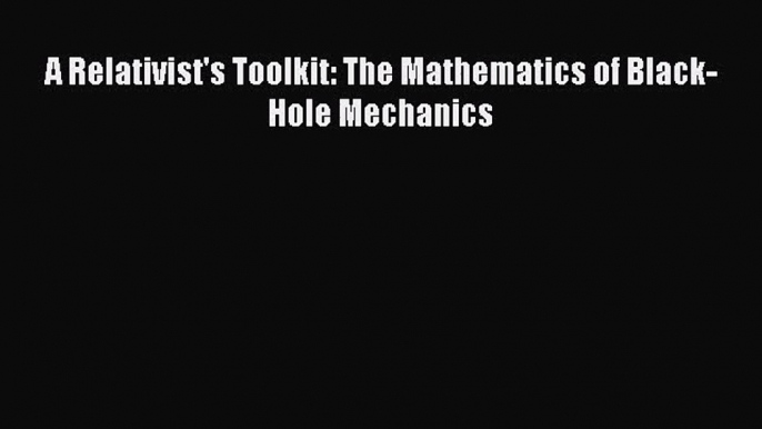 [PDF Download] A Relativist's Toolkit: The Mathematics of Black-Hole Mechanics [PDF] Full Ebook