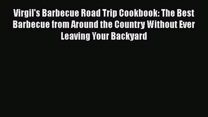 PDF Download Virgil's Barbecue Road Trip Cookbook: The Best Barbecue from Around the Country