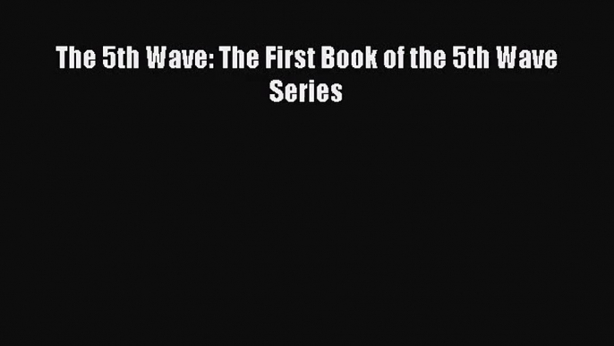 [PDF Download] The 5th Wave: The First Book of the 5th Wave Series [PDF] Online