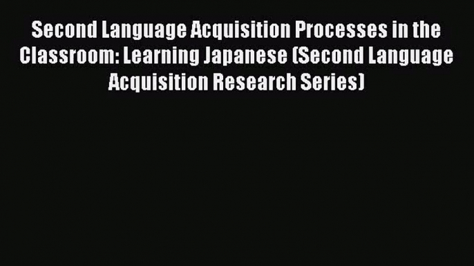 Second Language Acquisition Processes in the Classroom: Learning Japanese (Second Language