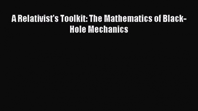 [PDF Download] A Relativist's Toolkit: The Mathematics of Black-Hole Mechanics [Read] Full