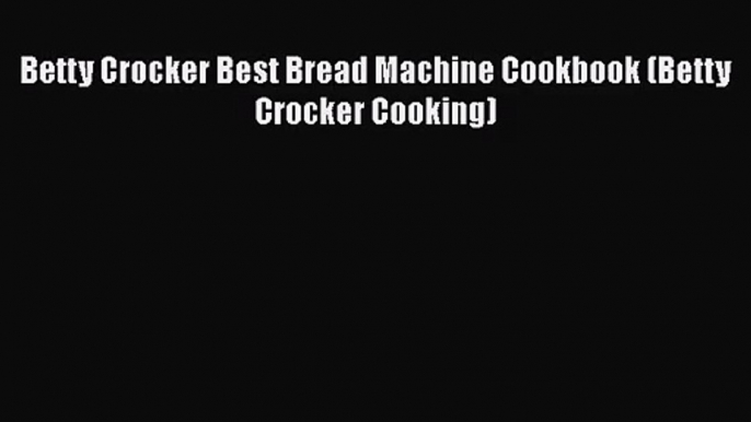 Betty Crocker Best Bread Machine Cookbook (Betty Crocker Cooking) [PDF Download] Betty Crocker