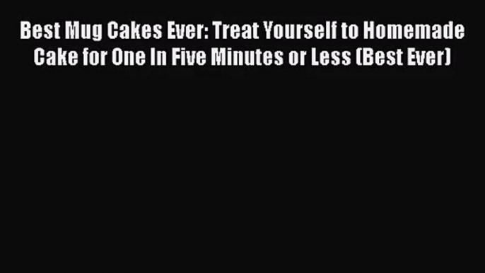 Best Mug Cakes Ever: Treat Yourself to Homemade Cake for One In Five Minutes or Less (Best