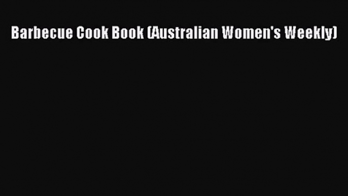 Barbecue Cook Book (Australian Women's Weekly) [PDF Download] Barbecue Cook Book (Australian