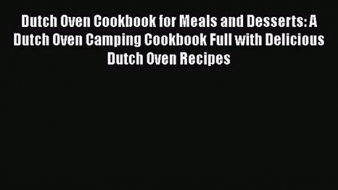 Dutch Oven Cookbook for Meals and Desserts: A Dutch Oven Camping Cookbook Full with Delicious