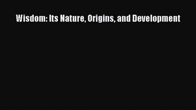 Wisdom: Its Nature Origins and Development [PDF Download] Wisdom: Its Nature Origins and Development#