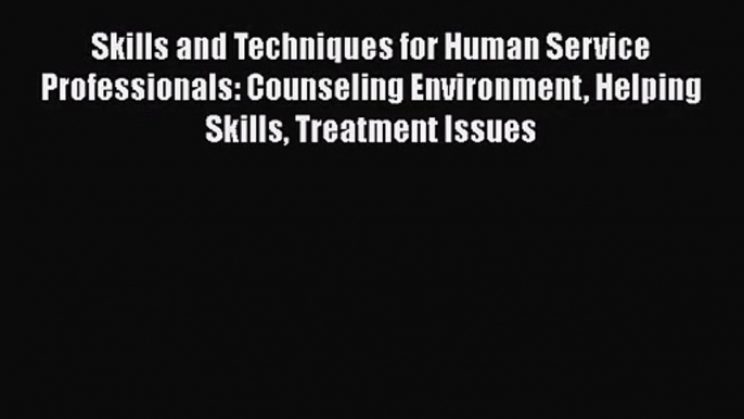 Skills and Techniques for Human Service Professionals: Counseling Environment Helping Skills