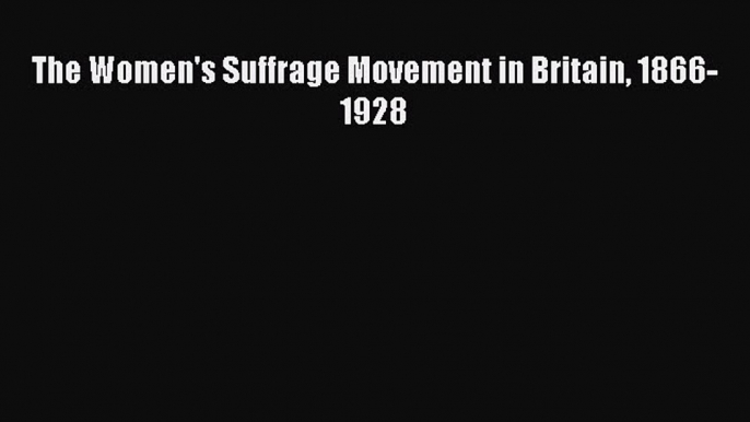 [PDF Download] The Women's Suffrage Movement in Britain 1866-1928 [Read] Full Ebook