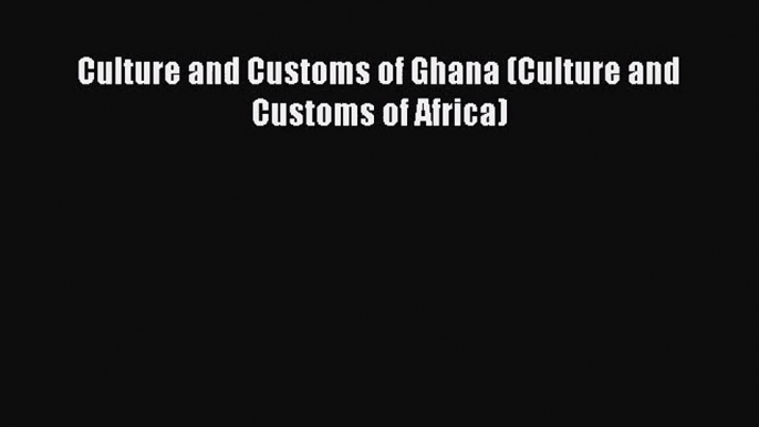 [PDF Download] Culture and Customs of Ghana (Culture and Customs of Africa) [PDF] Full Ebook