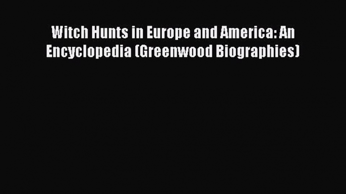 [PDF Download] Witch Hunts in Europe and America: An Encyclopedia (Greenwood Biographies) [Download]