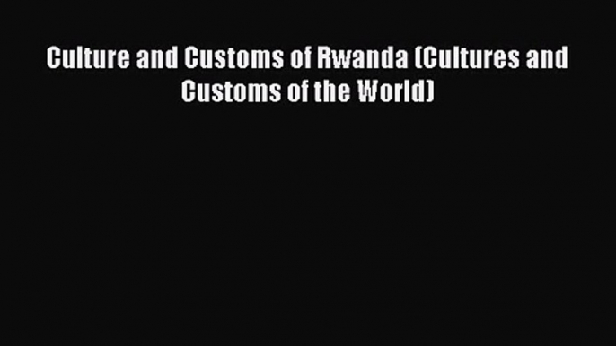 [PDF Download] Culture and Customs of Rwanda (Cultures and Customs of the World) [Download]