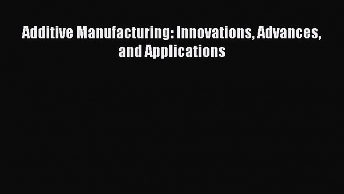 Additive Manufacturing: Innovations Advances and Applications [PDF Download] Additive Manufacturing: