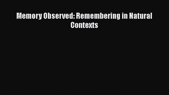 Memory Observed: Remembering in Natural Contexts [PDF Download] Memory Observed: Remembering