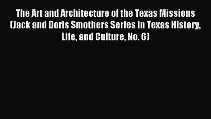 [PDF Download] The Art and Architecture of the Texas Missions (Jack and Doris Smothers Series