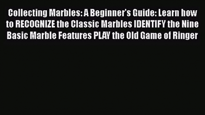 Collecting Marbles: A Beginner's Guide: Learn how to RECOGNIZE the Classic Marbles IDENTIFY