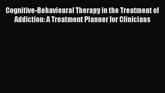 Cognitive-Behavioural Therapy in the Treatment of Addiction: A Treatment Planner for Clinicians