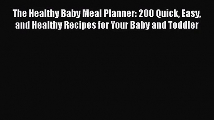 The Healthy Baby Meal Planner: 200 Quick Easy and Healthy Recipes for Your Baby and Toddler