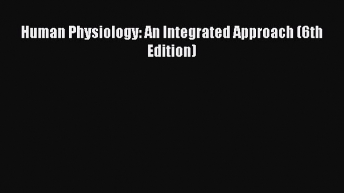 Human Physiology: An Integrated Approach (6th Edition) [PDF Download] Human Physiology: An