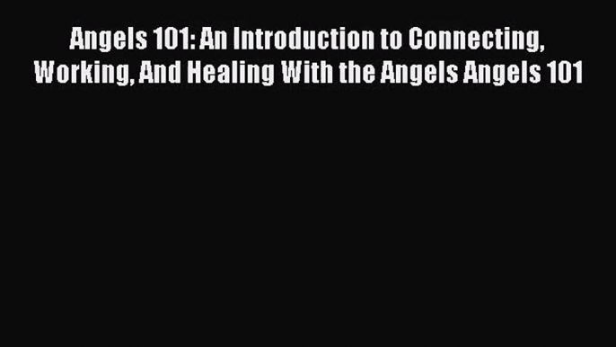 [PDF Download] Angels 101: An Introduction to Connecting Working And Healing With the Angels