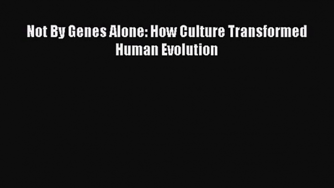 [PDF Download] Not By Genes Alone: How Culture Transformed Human Evolution [Read] Full Ebook