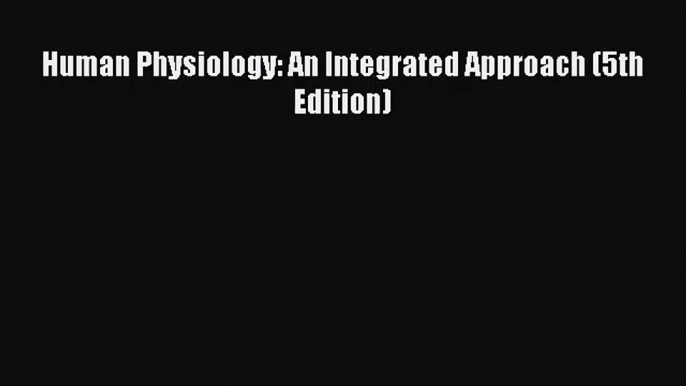 [PDF Download] Human Physiology: An Integrated Approach (5th Edition) [Read] Full Ebook