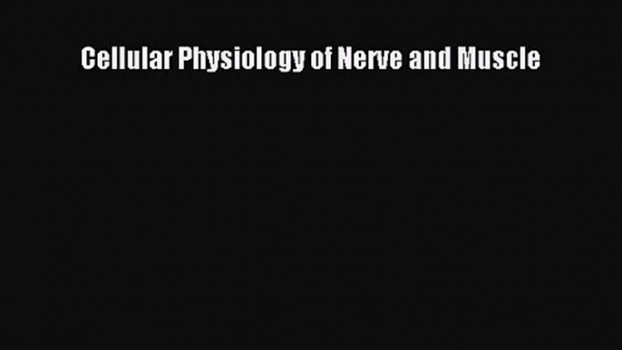 [PDF Download] Cellular Physiology of Nerve and Muscle [PDF] Full Ebook