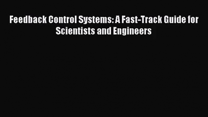 [PDF Download] Feedback Control Systems: A Fast-Track Guide for Scientists and Engineers [Read]