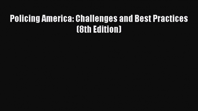 [PDF Download] Policing America: Challenges and Best Practices (8th Edition) [Read] Full Ebook