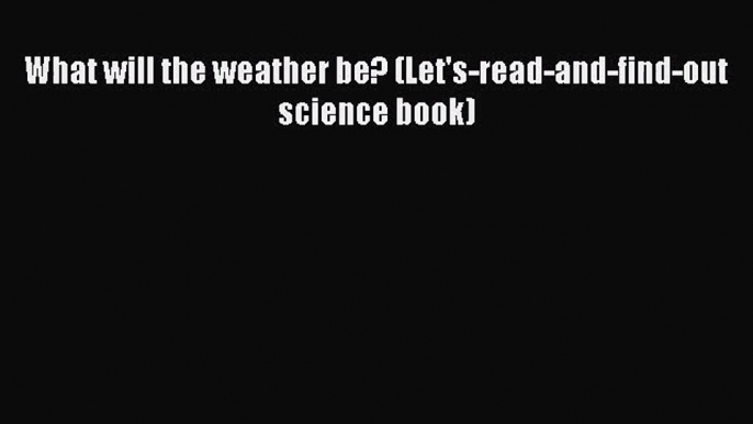 PDF Download What will the weather be? (Let's-read-and-find-out science book) PDF Online