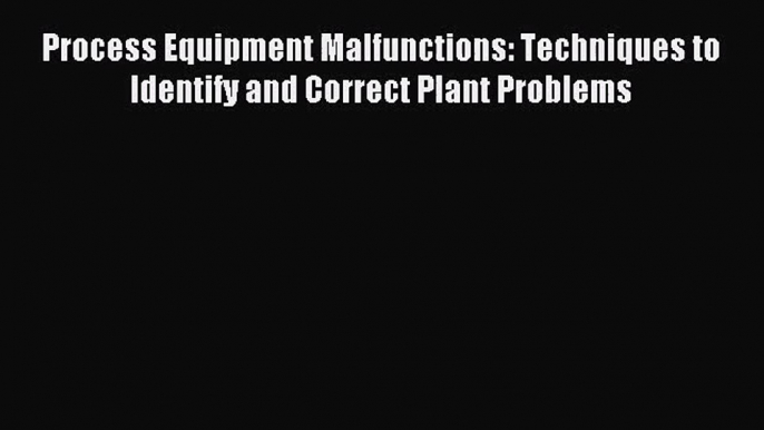 [PDF Download] Process Equipment Malfunctions: Techniques to Identify and Correct Plant Problems