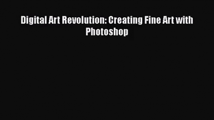 Digital Art Revolution: Creating Fine Art with Photoshop [PDF Download] Digital Art Revolution: