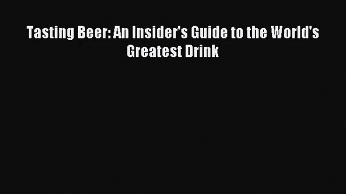 [PDF Download] Tasting Beer: An Insider's Guide to the World's Greatest Drink [Download] Full
