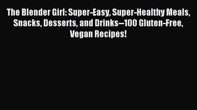 [PDF Download] The Blender Girl: Super-Easy Super-Healthy Meals Snacks Desserts and Drinks--100