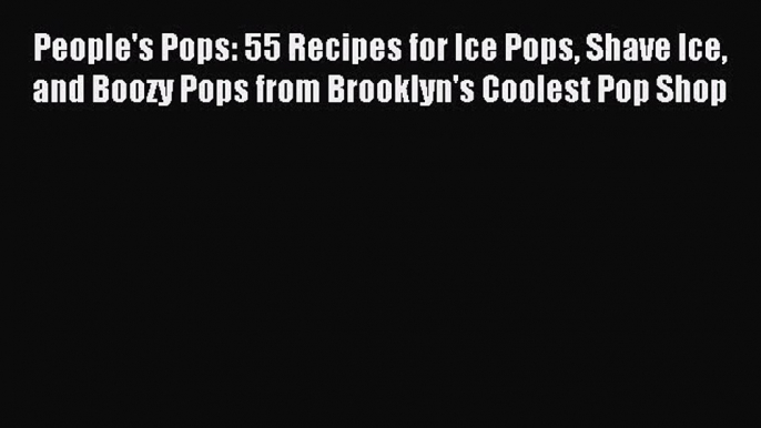 [PDF Download] People's Pops: 55 Recipes for Ice Pops Shave Ice and Boozy Pops from Brooklyn's