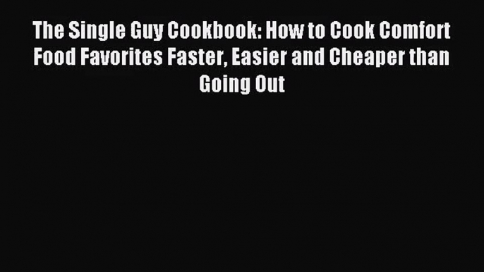 [PDF Download] The Single Guy Cookbook: How to Cook Comfort Food Favorites Faster Easier and