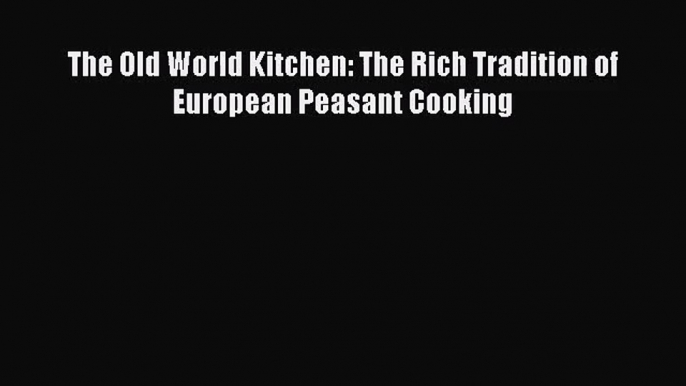 [PDF Download] The Old World Kitchen: The Rich Tradition of European Peasant Cooking [PDF]