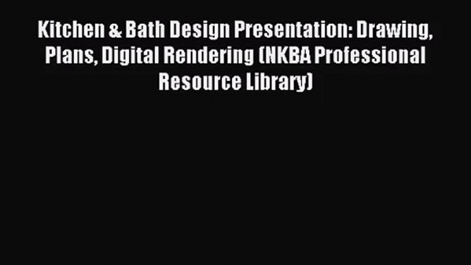 [PDF Download] Kitchen & Bath Design Presentation: Drawing Plans Digital Rendering (NKBA Professional