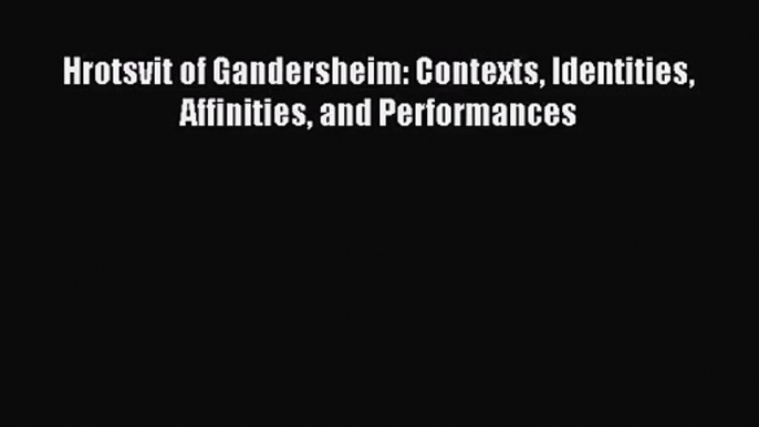 [PDF Download] Hrotsvit of Gandersheim: Contexts Identities Affinities and Performances [PDF]