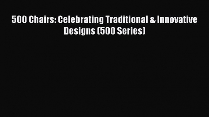 500 Chairs: Celebrating Traditional & Innovative Designs (500 Series) [PDF Download] 500 Chairs: