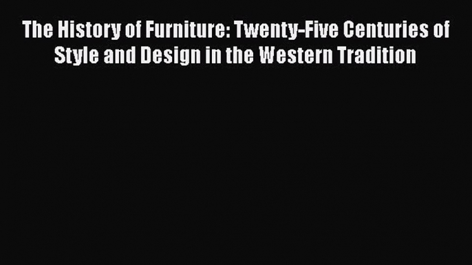 The History of Furniture: Twenty-Five Centuries of Style and Design in the Western Tradition