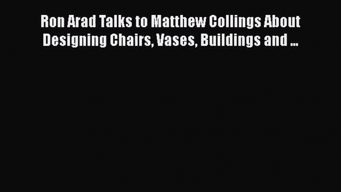 PDF Download Ron Arad Talks to Matthew Collings About Designing Chairs Vases Buildings and