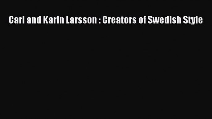 Carl and Karin Larsson : Creators of Swedish Style [PDF Download] Carl and Karin Larsson :